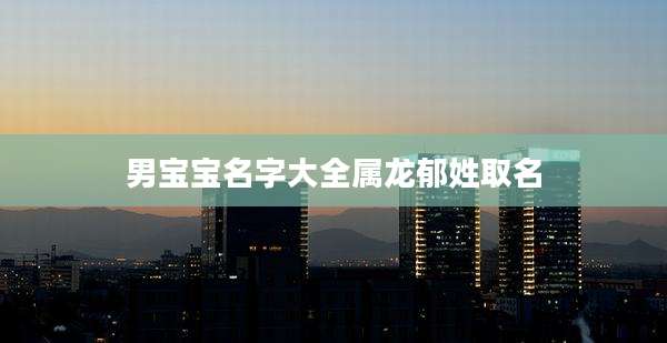 男宝宝名字大全属龙郁姓取名