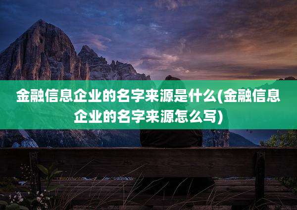 金融信息企业的名字来源是什么(金融信息企业的名字来源怎么写)