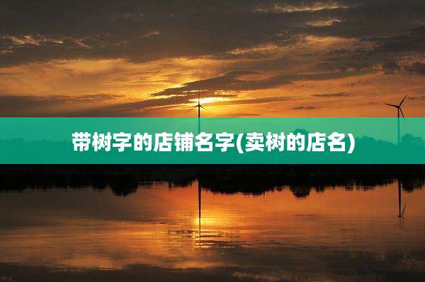 带树字的店铺名字(卖树的店名)