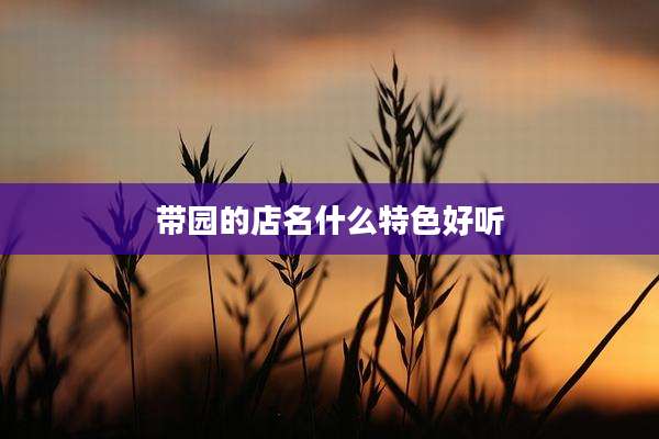 带园的店名什么特色好听