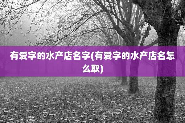 有爱字的水产店名字(有爱字的水产店名怎么取)
