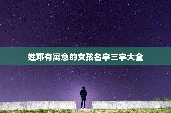 姓邓有寓意的女孩名字三字大全