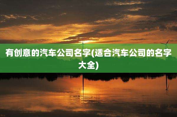 有创意的汽车公司名字(适合汽车公司的名字大全)