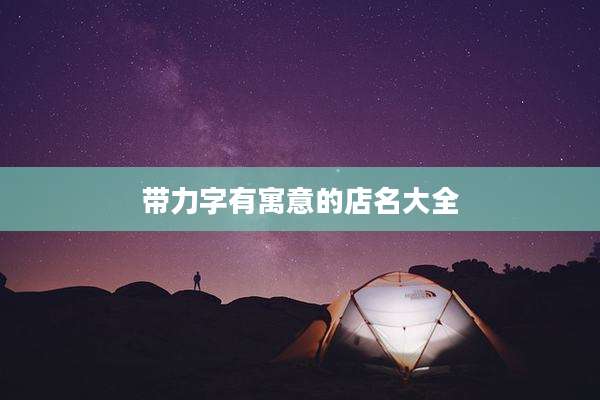 带力字有寓意的店名大全