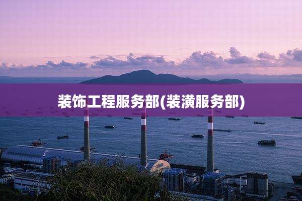 装饰工程服务部(装潢服务部)