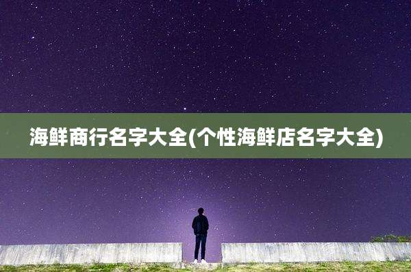 海鲜商行名字大全(个性海鲜店名字大全)