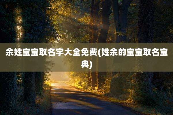 余姓宝宝取名字大全免费(姓余的宝宝取名宝典)