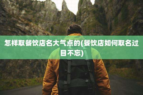 怎样取餐饮店名大气点的(餐饮店如何取名过目不忘)