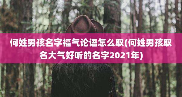 何姓男孩名字福气论语怎么取(何姓男孩取名大气好听的名字2021年)