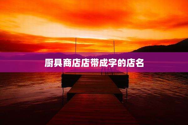 厨具商店店带成字的店名