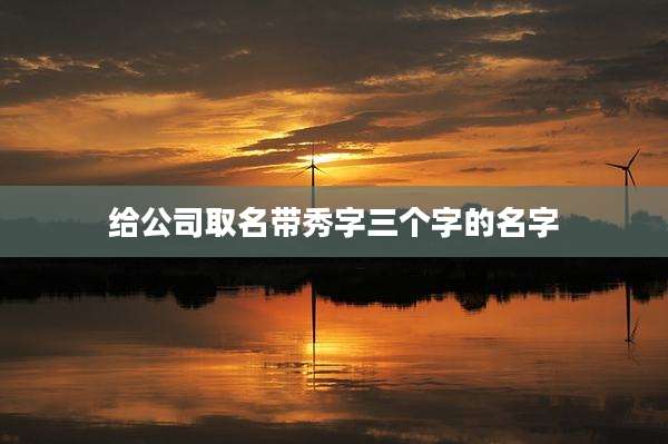 给公司取名带秀字三个字的名字