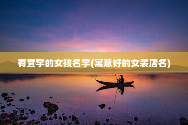 有宜字的女孩名字(寓意好的女装店名)