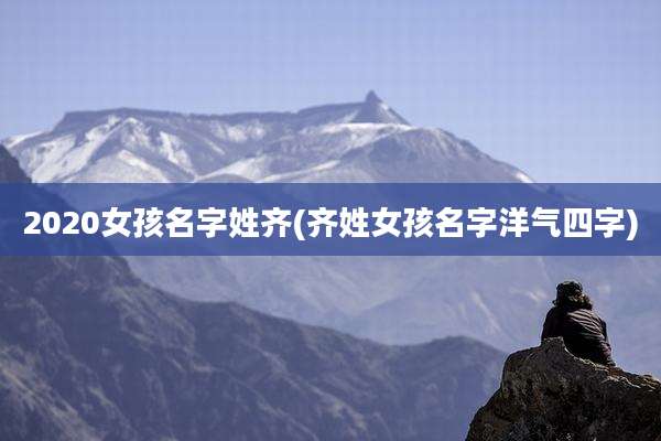 2020女孩名字姓齐(齐姓女孩名字洋气四字)