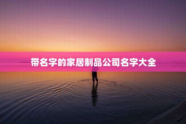 带名字的家居制品公司名字大全