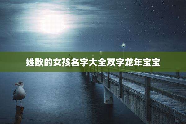 姓欧的女孩名字大全双字龙年宝宝