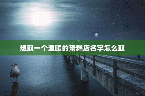 想取一个温暖的蛋糕店名字怎么取