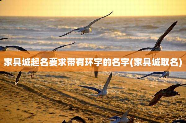 家具城起名要求带有环字的名字(家具城取名)