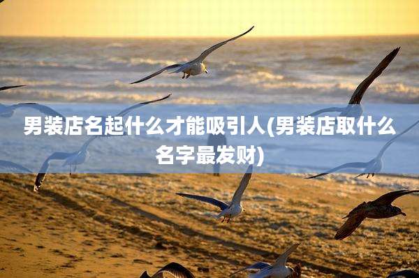 男装店名起什么才能吸引人(男装店取什么名字最发财)