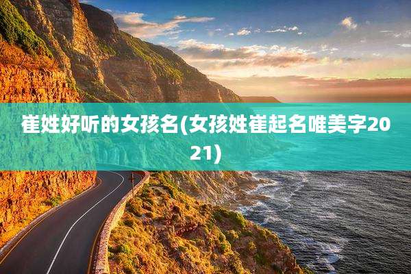 崔姓好听的女孩名(女孩姓崔起名唯美字2021)