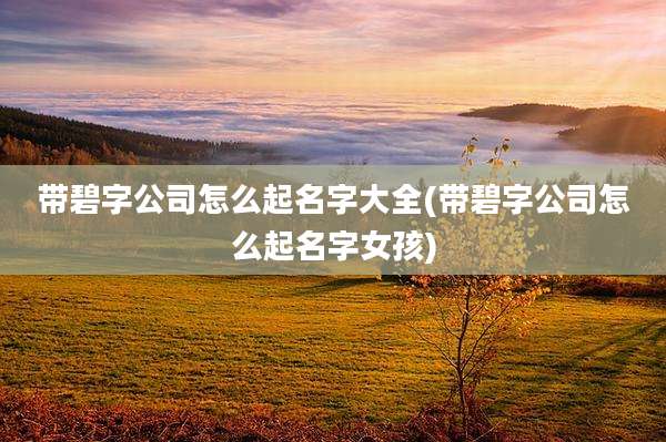 带碧字公司怎么起名字大全(带碧字公司怎么起名字女孩)