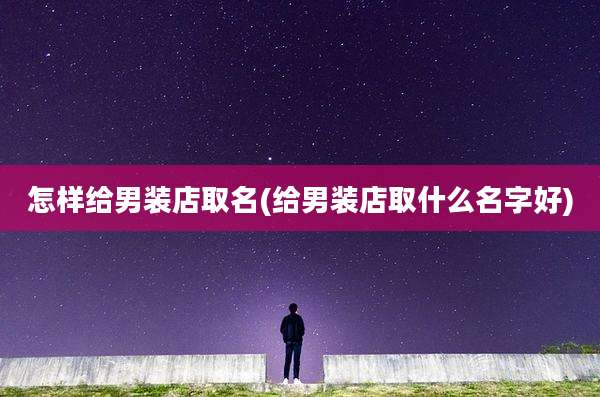 怎样给男装店取名(给男装店取什么名字好)
