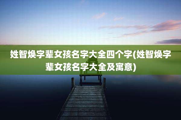 姓智焕字辈女孩名字大全四个字(姓智焕字辈女孩名字大全及寓意)