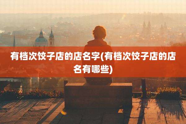 有档次饺子店的店名字(有档次饺子店的店名有哪些)