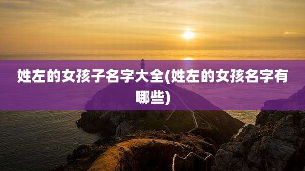 姓左的女孩子名字大全(姓左的女孩名字有哪些)