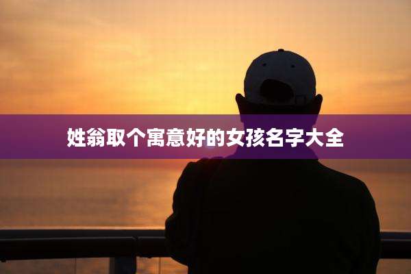 姓翁取个寓意好的女孩名字大全