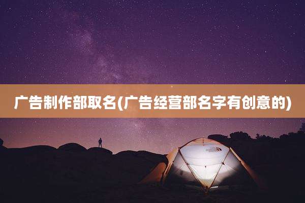 广告制作部取名(广告经营部名字有创意的)