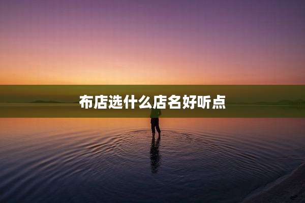 布店选什么店名好听点