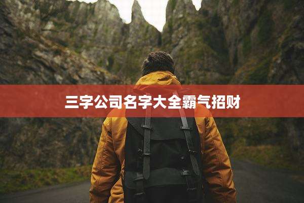 三字公司名字大全霸气招财