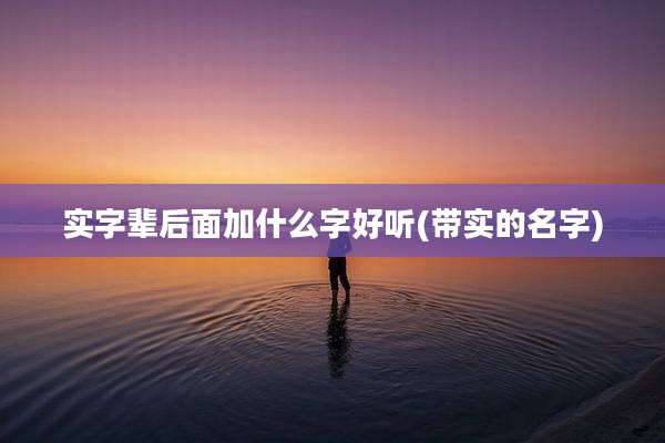 实字辈后面加什么字好听(带实的名字)