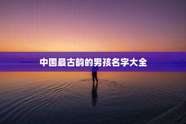 中国最古韵的男孩名字大全