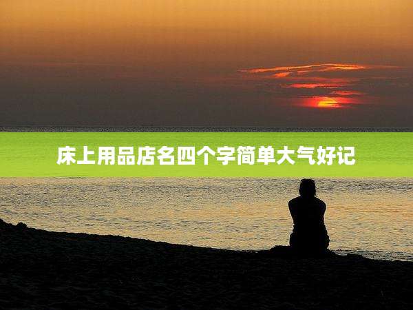 床上用品店名四个字简单大气好记