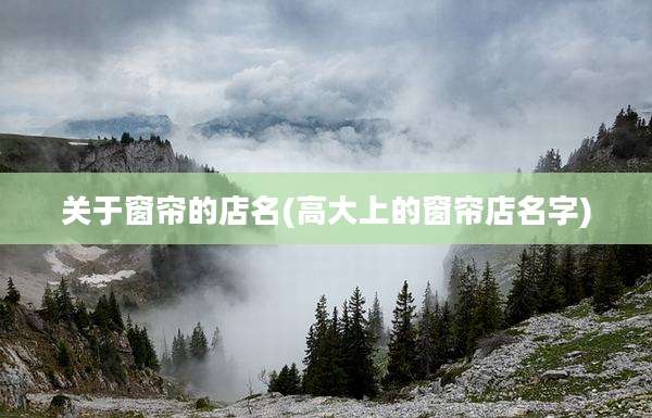 关于窗帘的店名(高大上的窗帘店名字)
