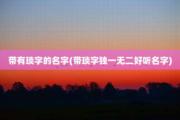 带有琰字的名字(带琰字独一无二好听名字)