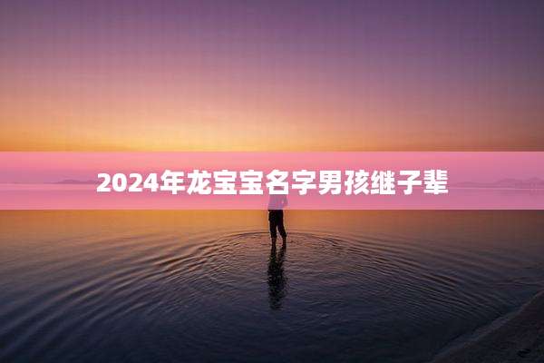 2024年龙宝宝名字男孩继子辈