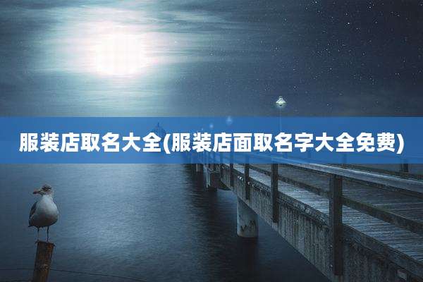 服装店取名大全(服装店面取名字大全免费)