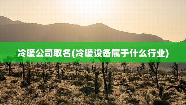 冷暖公司取名(冷暖设备属于什么行业)