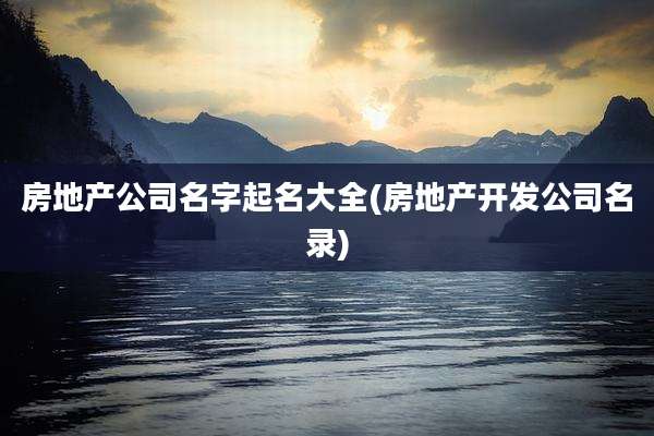 房地产公司名字起名大全(房地产开发公司名录)