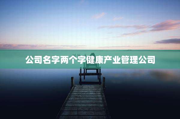公司名字两个字健康产业管理公司
