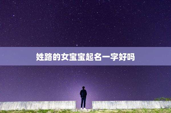 姓路的女宝宝起名一字好吗