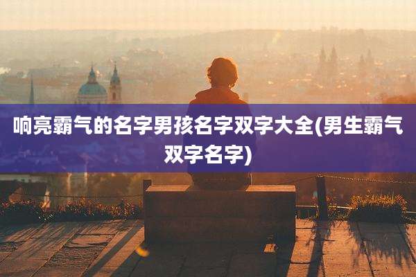 响亮霸气的名字男孩名字双字大全(男生霸气双字名字)