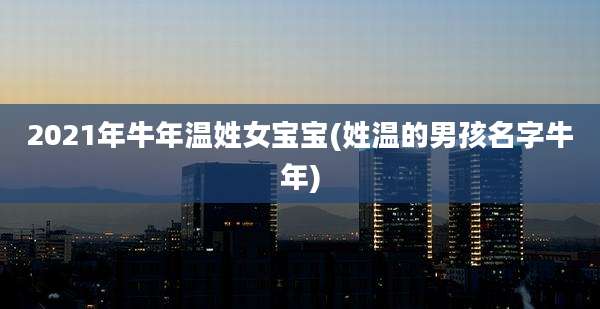 2021年牛年温姓女宝宝(姓温的男孩名字牛年)
