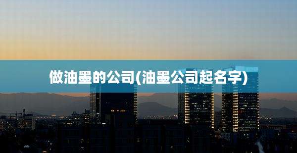 做油墨的公司(油墨公司起名字)