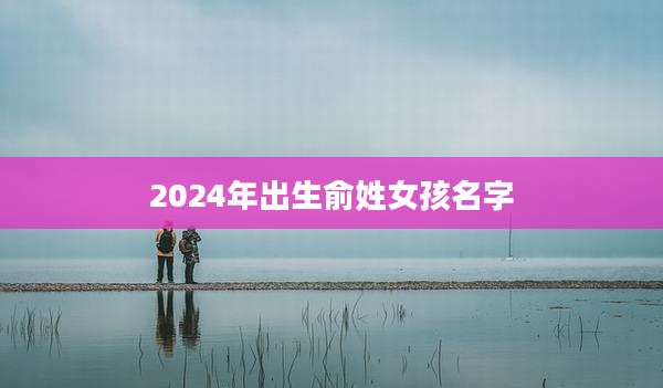 2024年出生俞姓女孩名字
