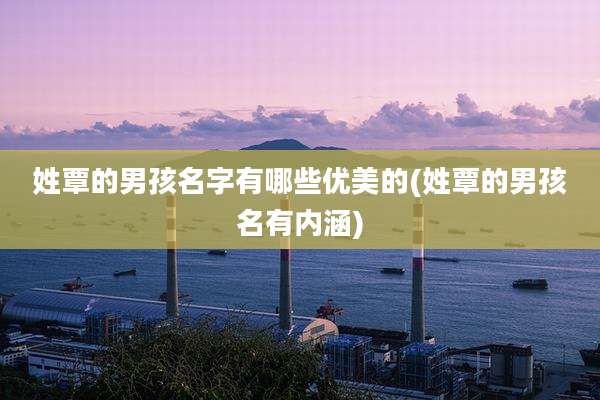 姓覃的男孩名字有哪些优美的(姓覃的男孩名有内涵)