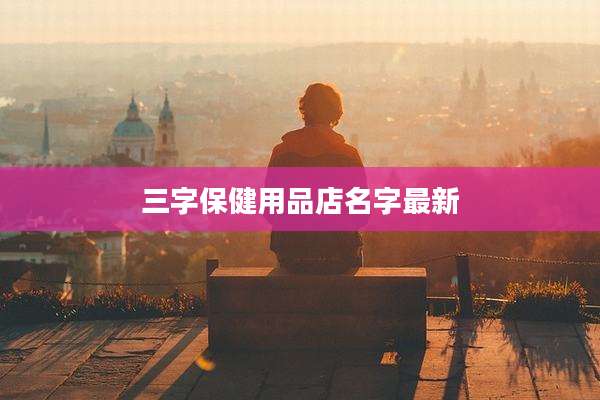 三字保健用品店名字最新