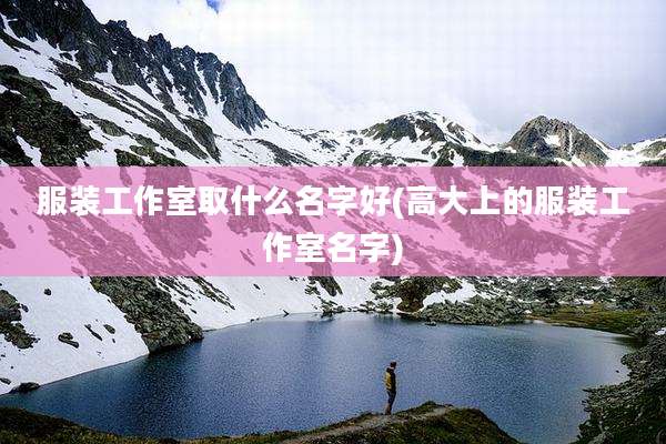 服装工作室取什么名字好(高大上的服装工作室名字)